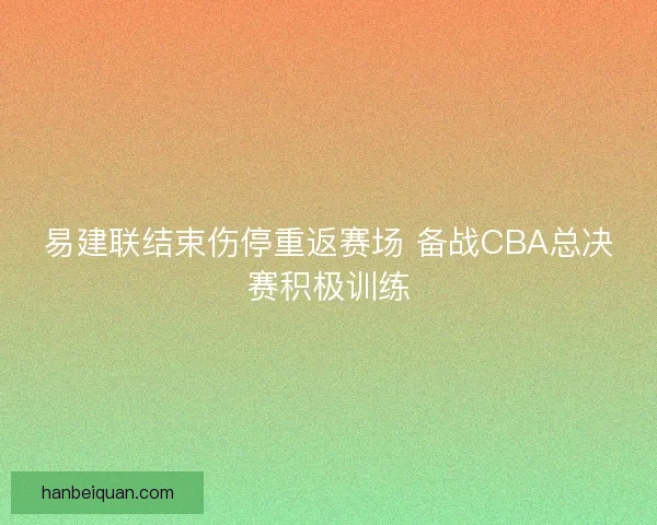 易建联结束伤停重返赛场 备战CBA总决赛积极训练