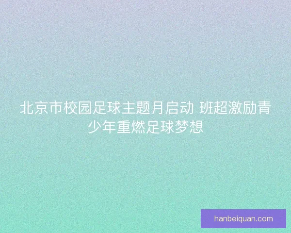 北京市校园足球主题月启动 班超激励青少年重燃足球梦想 北京市校园足球主题月启动 班超激励青少年重燃足球梦想