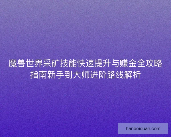 魔兽世界采矿技能快速提升与赚金全攻略指南新手到大师进阶路线解析