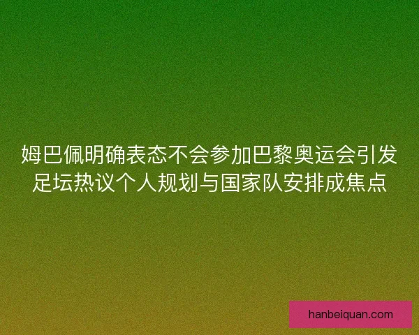 姆巴佩明确表态不会参加巴黎奥运会引发足坛热议个人规划与国家队安排成焦点 姆巴佩明确表态不会参加巴黎奥运会引发足坛热议个人规划与国家队安排成焦点