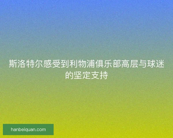 斯洛特尔感受到利物浦俱乐部高层与球迷的坚定支持
