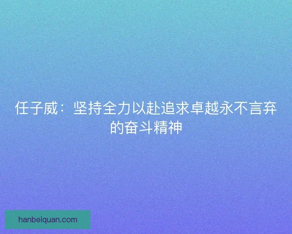 任子威：坚持全力以赴追求卓越永不言弃的奋斗精神