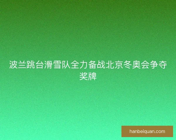 波兰跳台滑雪队全力备战北京冬奥会争夺奖牌