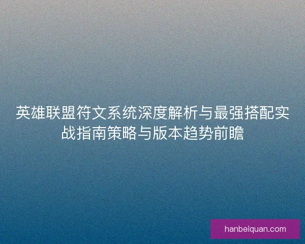 英雄联盟符文系统深度解析与最强搭配实战指南策略与版本趋势前瞻 英雄联盟符文系统深度解析与最强搭配实战指南策略与版本趋势前瞻
